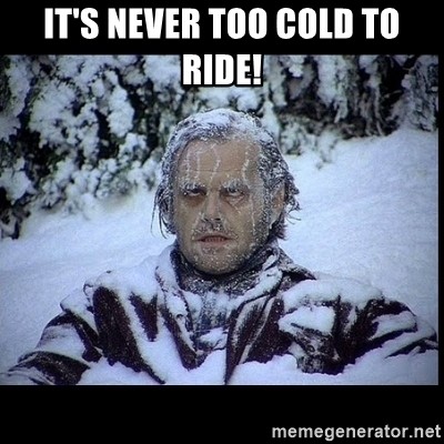 Click image for larger version

Name:	its-never-too-cold-to-ride.jpg
Views:	466
Size:	55.6 KB
ID:	12439